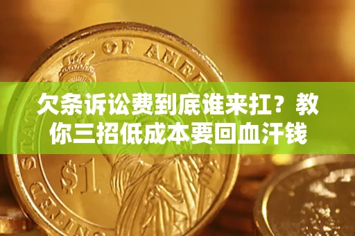 武汉欠条诉讼费到底谁来扛？教你三招低成本要回血汗钱
