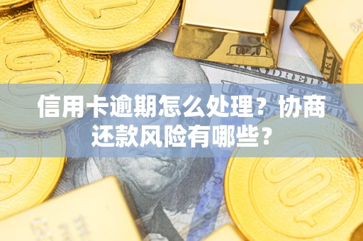 武汉信用卡逾期怎么处理？协商还款风险有哪些？